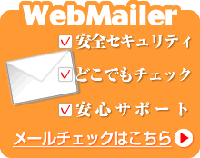 WebMailer　安全セキュリティ、どこでもチェック、安心サポート。メールチェックはこちら→